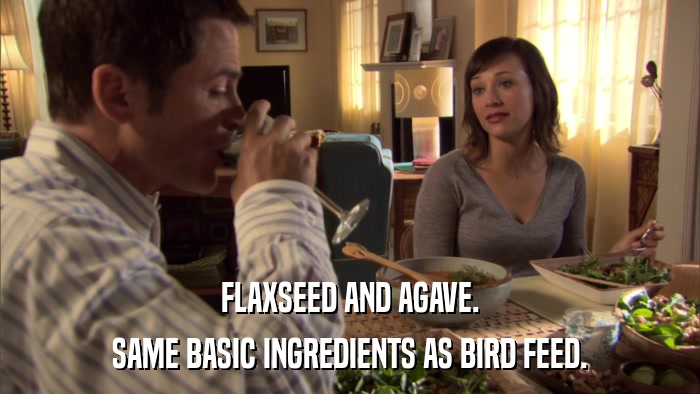FLAXSEED AND AGAVE. SAME BASIC INGREDIENTS AS BIRD FEED. 