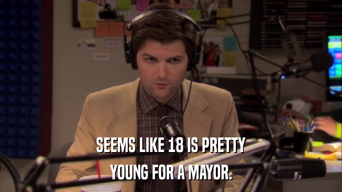 SEEMS LIKE 18 IS PRETTY YOUNG FOR A MAYOR. 