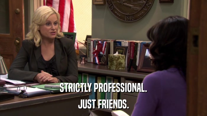 STRICTLY PROFESSIONAL. JUST FRIENDS. 