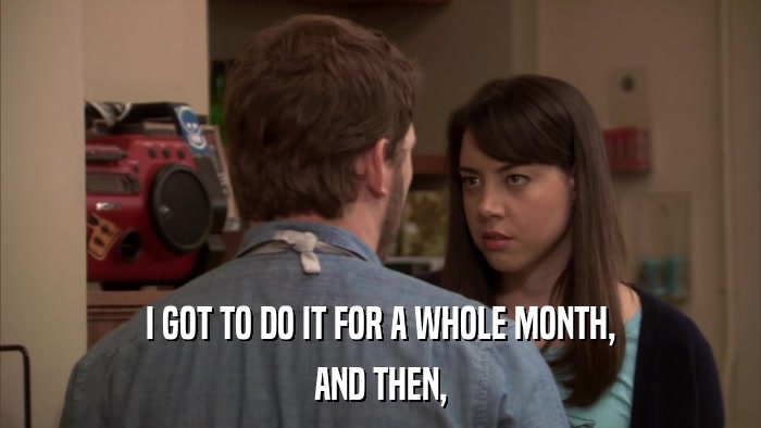 I GOT TO DO IT FOR A WHOLE MONTH, AND THEN, 
