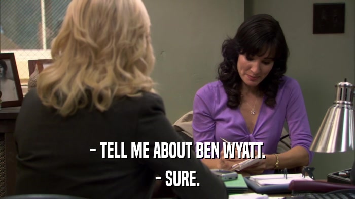 - TELL ME ABOUT BEN WYATT. - SURE. 