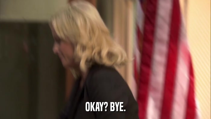 OKAY? BYE.  