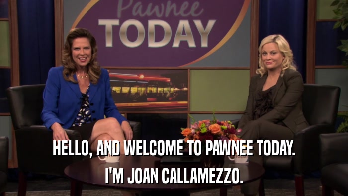 HELLO, AND WELCOME TO PAWNEE TODAY. I'M JOAN CALLAMEZZO. 