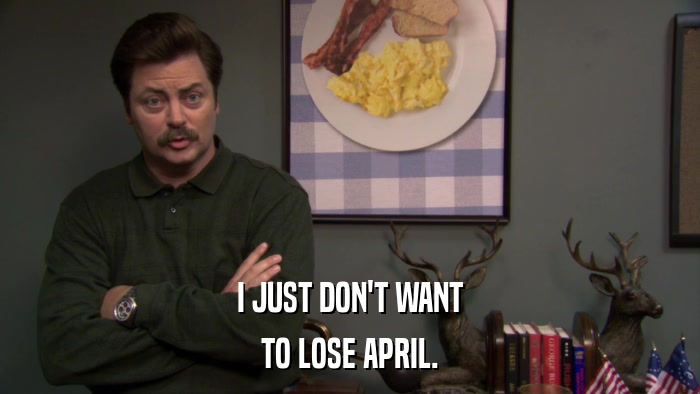 I JUST DON'T WANT TO LOSE APRIL. 