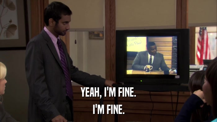 YEAH, I'M FINE. I'M FINE. 