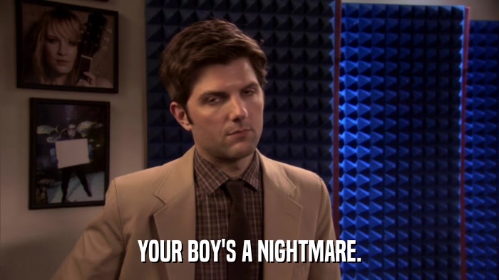 YOUR BOY'S A NIGHTMARE.  