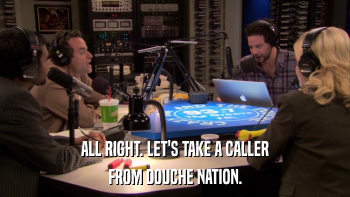 ALL RIGHT. LET'S TAKE A CALLER FROM DOUCHE NATION. 