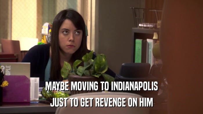 MAYBE MOVING TO INDIANAPOLIS JUST TO GET REVENGE ON HIM 
