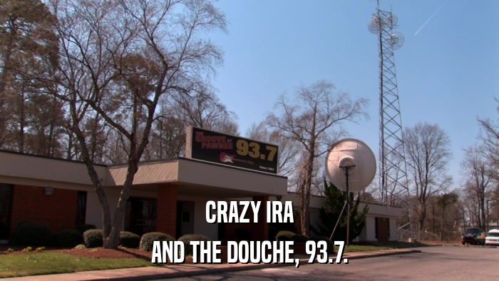 CRAZY IRA AND THE DOUCHE, 93.7. 