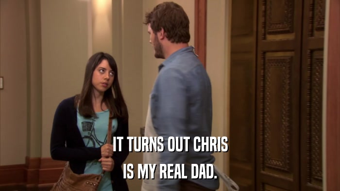 IT TURNS OUT CHRIS IS MY REAL DAD. 