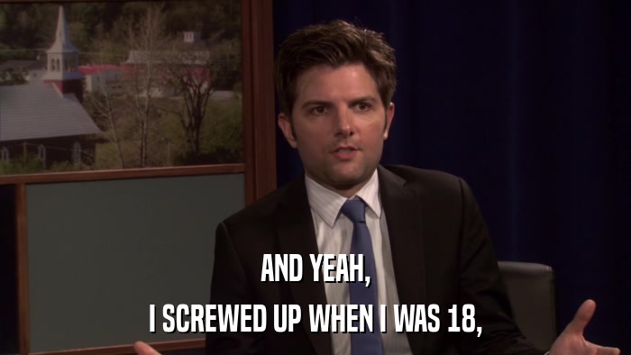 AND YEAH, I SCREWED UP WHEN I WAS 18, 