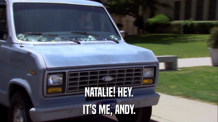 NATALIE! HEY. IT'S ME, ANDY. 