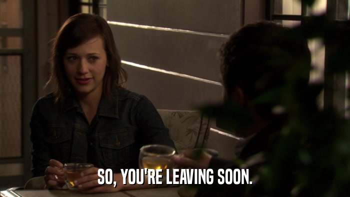 SO, YOU'RE LEAVING SOON.  