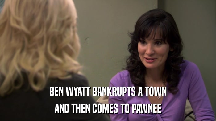 BEN WYATT BANKRUPTS A TOWN AND THEN COMES TO PAWNEE 