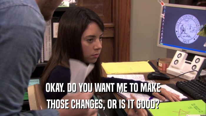 OKAY. DO YOU WANT ME TO MAKE THOSE CHANGES, OR IS IT GOOD? 