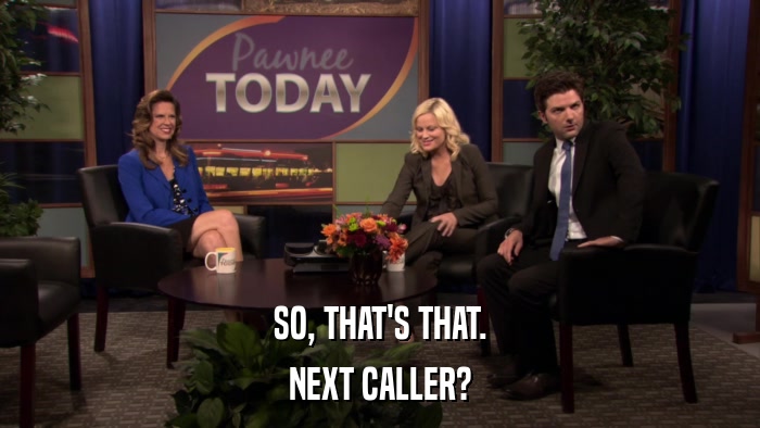 SO, THAT'S THAT. NEXT CALLER? 
