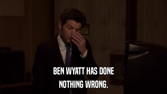 BEN WYATT HAS DONE NOTHING WRONG. 
