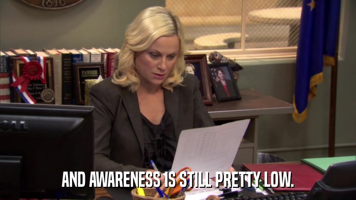 AND AWARENESS IS STILL PRETTY LOW.  