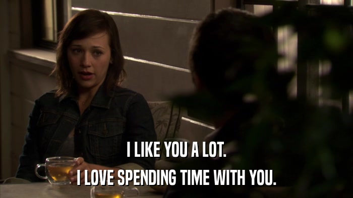 I LIKE YOU A LOT. I LOVE SPENDING TIME WITH YOU. 