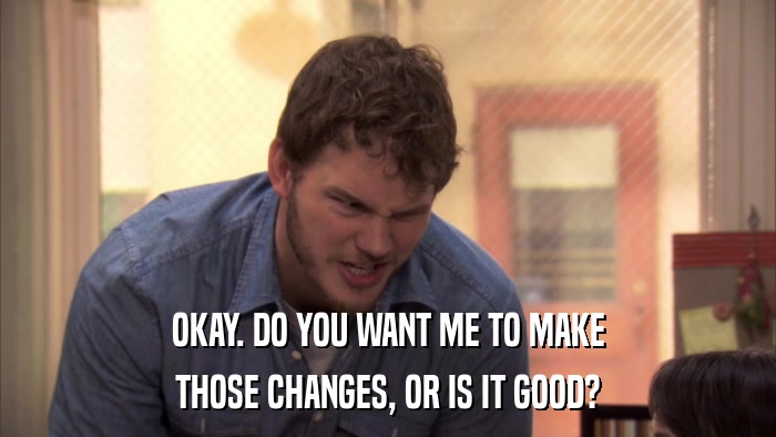OKAY. DO YOU WANT ME TO MAKE THOSE CHANGES, OR IS IT GOOD? 