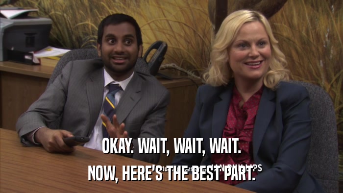 OKAY. WAIT, WAIT, WAIT. NOW, HERE'S THE BEST PART. 