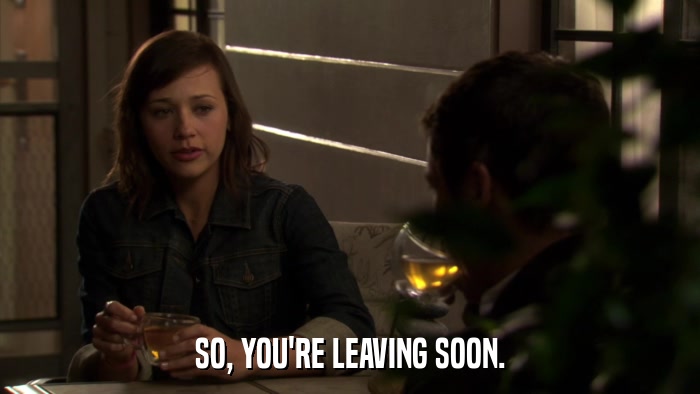 SO, YOU'RE LEAVING SOON.  