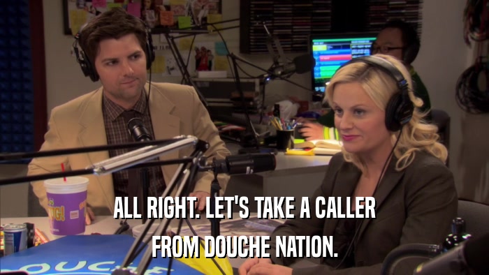 ALL RIGHT. LET'S TAKE A CALLER FROM DOUCHE NATION. 