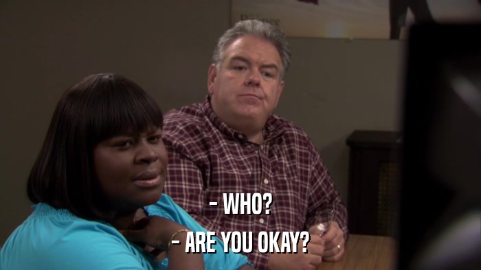 - WHO? - ARE YOU OKAY? 