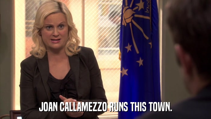 JOAN CALLAMEZZO RUNS THIS TOWN.  