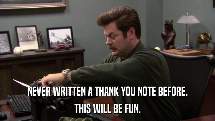 NEVER WRITTEN A THANK YOU NOTE BEFORE. THIS WILL BE FUN. 