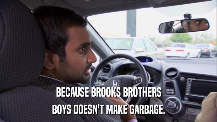 BECAUSE BROOKS BROTHERS BOYS DOESN'T MAKE GARBAGE. 