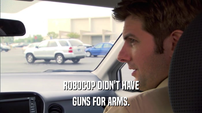 ROBOCOP DIDN'T HAVE GUNS FOR ARMS. 