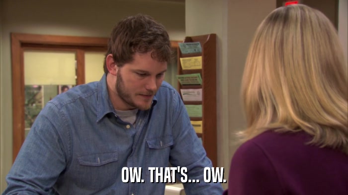 OW. THAT'S... OW.  