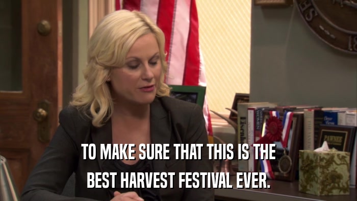 TO MAKE SURE THAT THIS IS THE BEST HARVEST FESTIVAL EVER. 