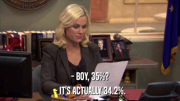 - BOY, 35%? - IT'S ACTUALLY 34.2%. 