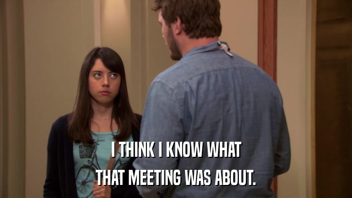 I THINK I KNOW WHAT THAT MEETING WAS ABOUT. 