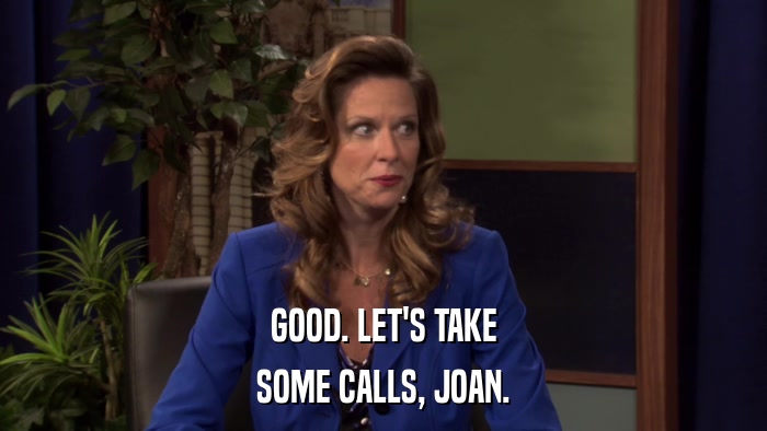 GOOD. LET'S TAKE SOME CALLS, JOAN. 