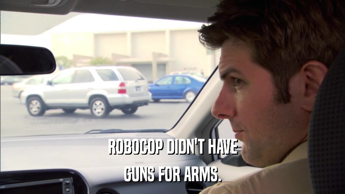 ROBOCOP DIDN'T HAVE GUNS FOR ARMS. 