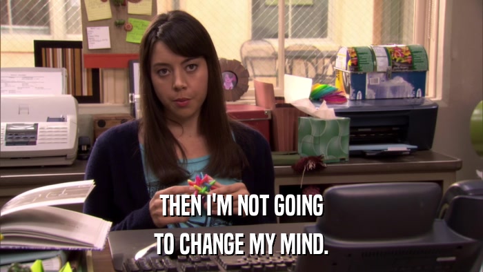 THEN I'M NOT GOING TO CHANGE MY MIND. 