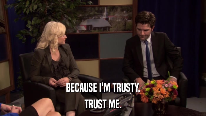 BECAUSE I'M TRUSTY. TRUST ME. 