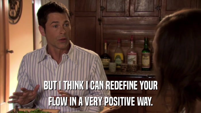 BUT I THINK I CAN REDEFINE YOUR FLOW IN A VERY POSITIVE WAY. 