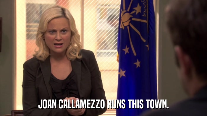 JOAN CALLAMEZZO RUNS THIS TOWN.  