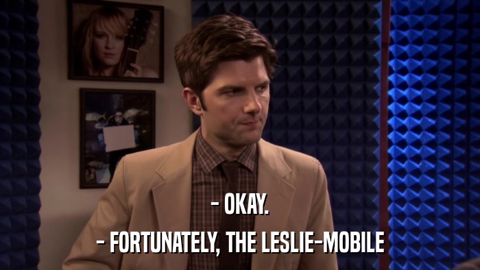 - OKAY. - FORTUNATELY, THE LESLIE-MOBILE 