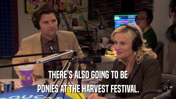 THERE'S ALSO GOING TO BE PONIES AT THE HARVEST FESTIVAL. 