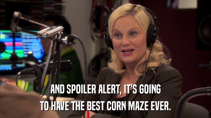 AND SPOILER ALERT, IT'S GOING TO HAVE THE BEST CORN MAZE EVER. 