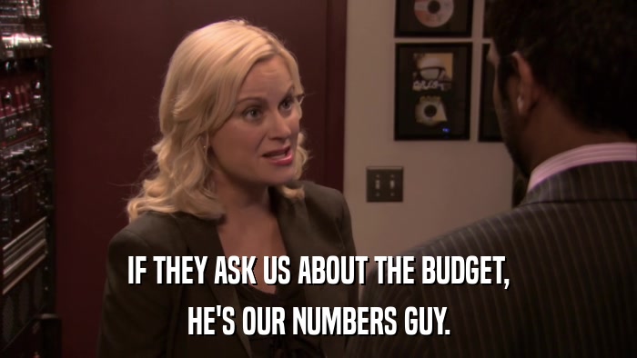 IF THEY ASK US ABOUT THE BUDGET, HE'S OUR NUMBERS GUY. 