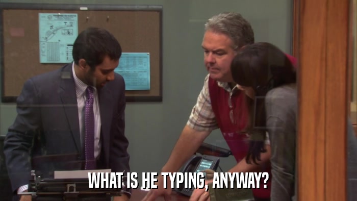 WHAT IS HE TYPING, ANYWAY?  