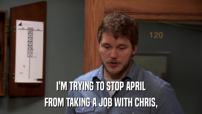 I'M TRYING TO STOP APRIL FROM TAKING A JOB WITH CHRIS, 
