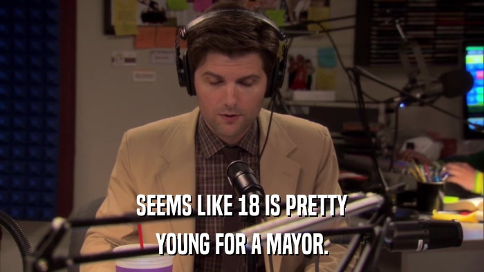 SEEMS LIKE 18 IS PRETTY YOUNG FOR A MAYOR. 