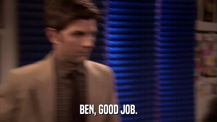 BEN, GOOD JOB.  